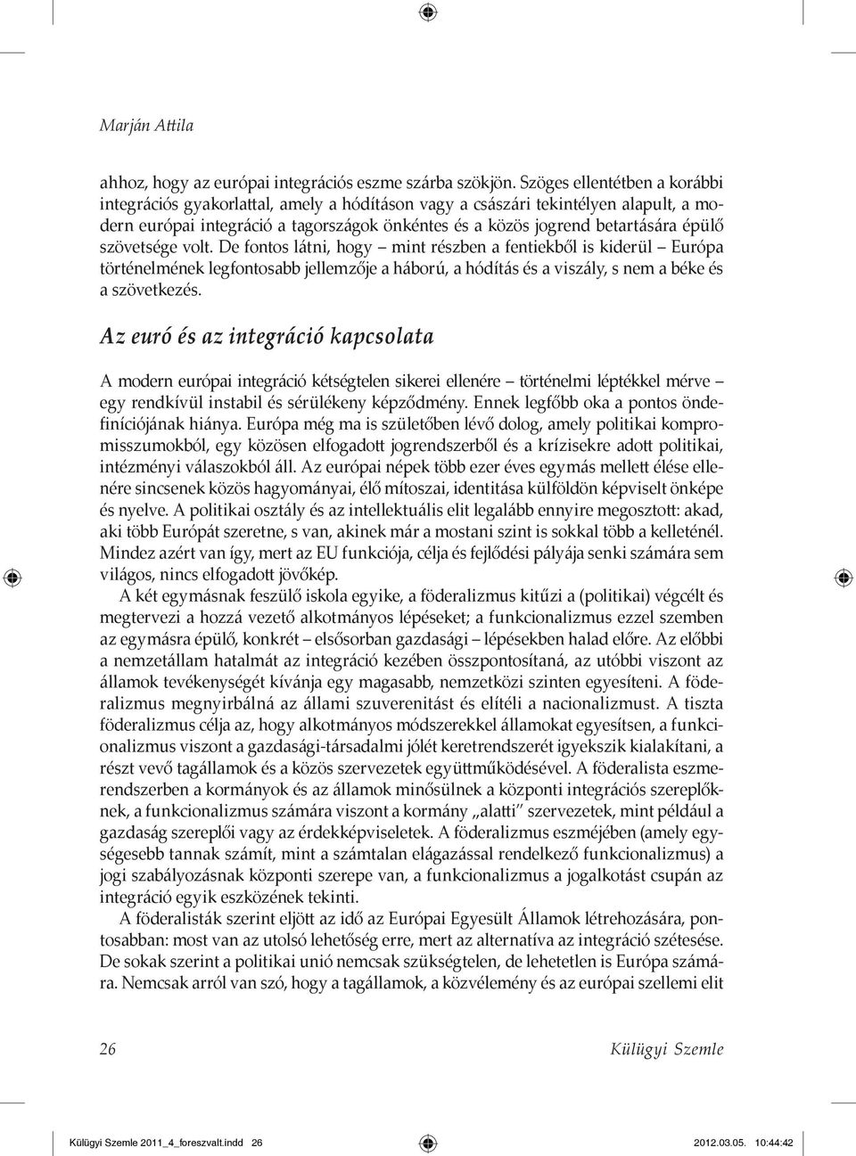 szövetsége volt. De fontos látni, hogy mint részben a fentiekből is kiderül Európa történelmének legfontosabb jellemzője a háború, a hódítás és a viszály, s nem a béke és a szövetkezés.
