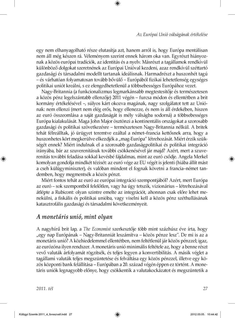 Másrészt a tagállamok rendkívül különböző dolgokat szeretnének az Európai Unióval kezdeni, azaz rendkívül széttartó gazdasági és társadalmi modellt tartanak ideálisnak.