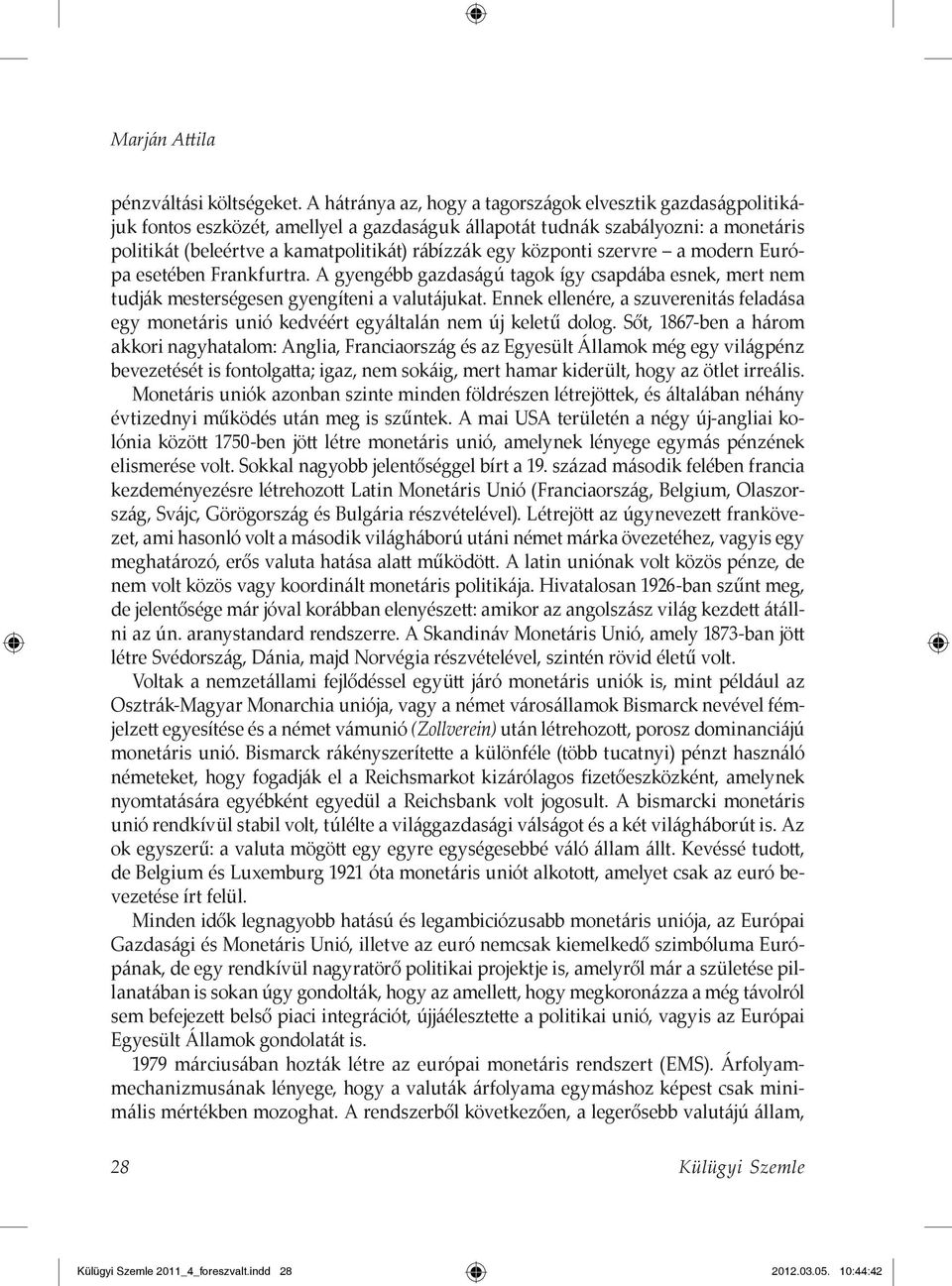 központi szervre a modern Európa esetében Frankfurtra. A gyengébb gazdaságú tagok így csapdába esnek, mert nem tudják mesterségesen gyengíteni a valutájukat.