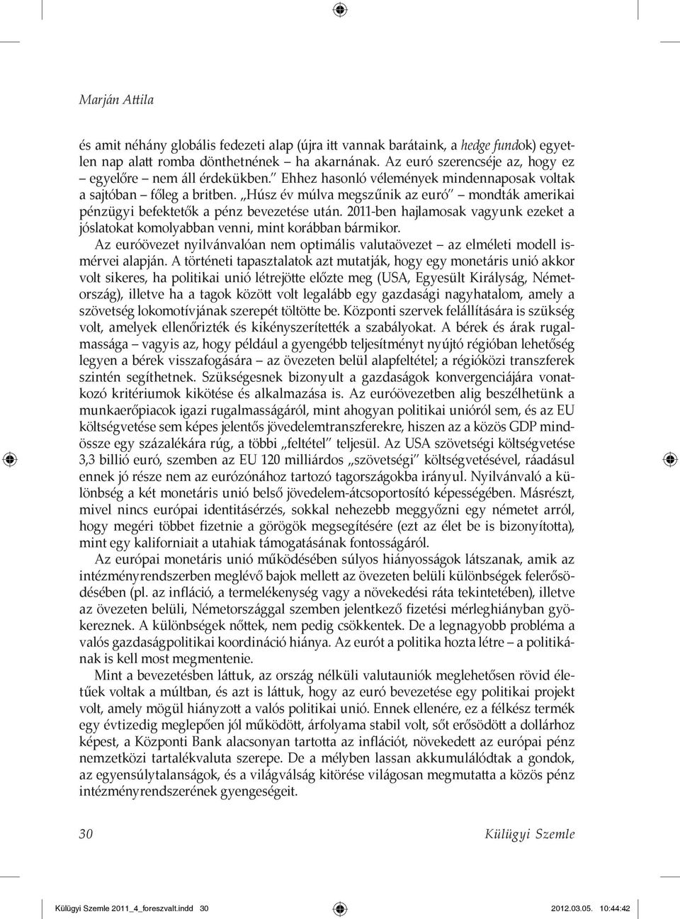 Húsz év múlva megszűnik az euró mondták amerikai pénzügyi befektetők a pénz bevezetése után. 2011-ben hajlamosak vagyunk ezeket a jóslatokat komolyabban venni, mint korábban bármikor.