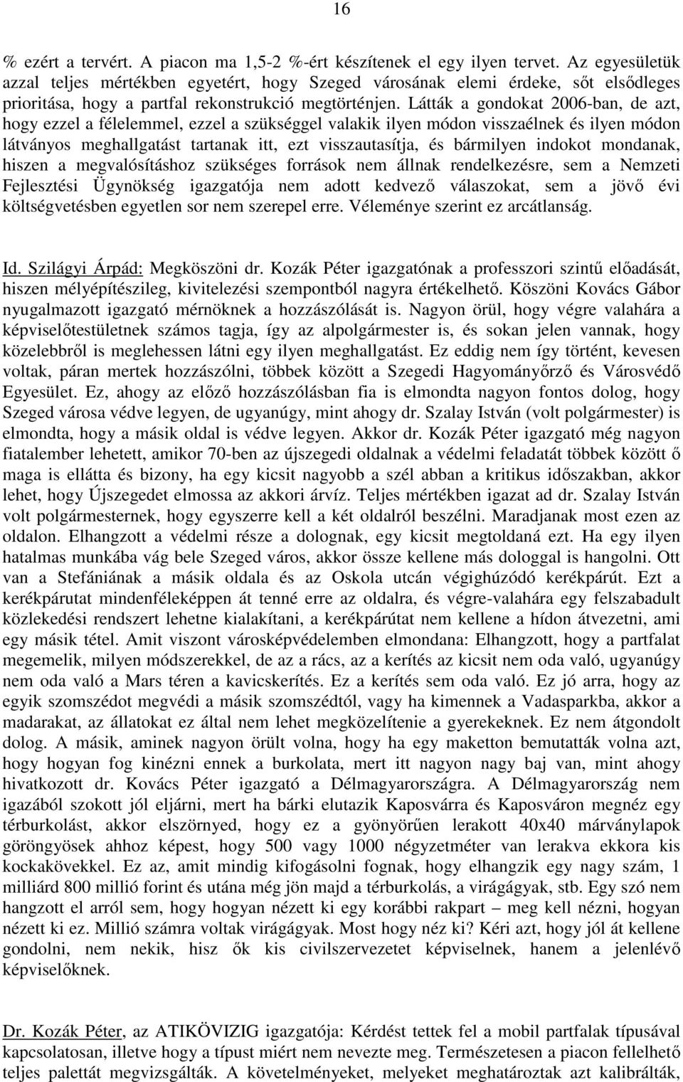 Látták a gondokat 2006-ban, de azt, hogy ezzel a félelemmel, ezzel a szükséggel valakik ilyen módon visszaélnek és ilyen módon látványos meghallgatást tartanak itt, ezt visszautasítja, és bármilyen