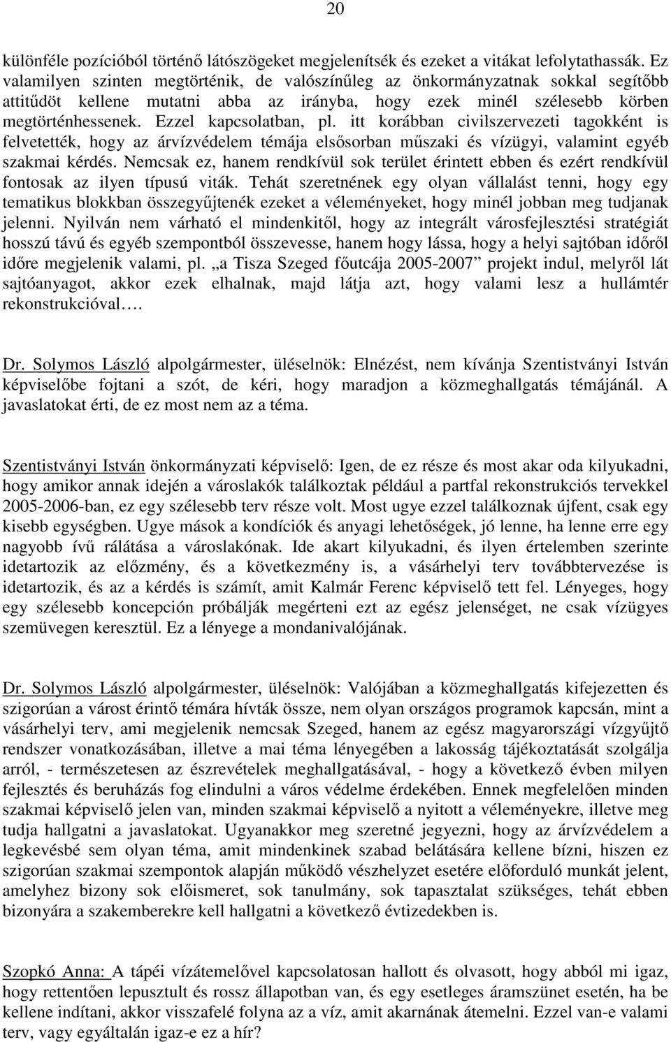 Ezzel kapcsolatban, pl. itt korábban civilszervezeti tagokként is felvetették, hogy az árvízvédelem témája elsısorban mőszaki és vízügyi, valamint egyéb szakmai kérdés.