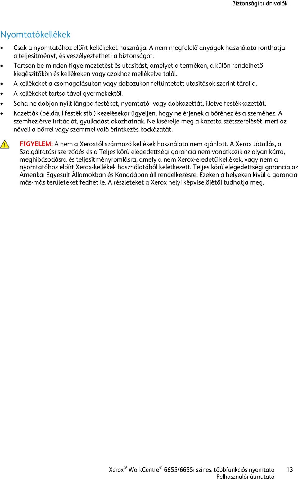 A kellékeket a csomagolásukon vagy dobozukon feltüntetett utasítások szerint tárolja. A kellékeket tartsa távol gyermekektől.