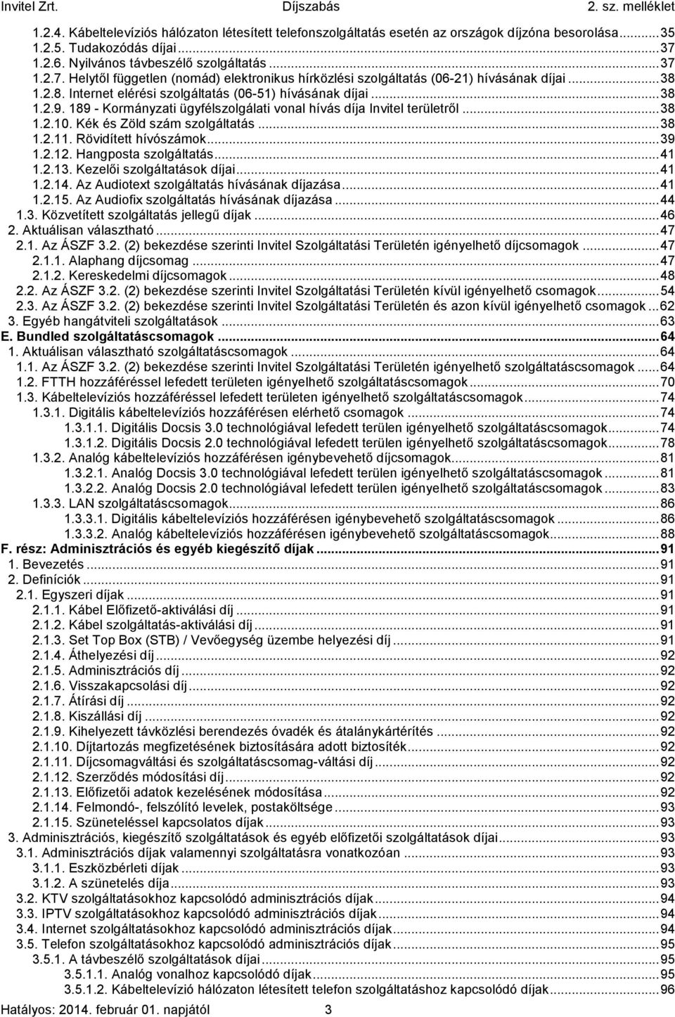 1.2.8. Internet elérési szolgáltatás (06-51) hívásának díjai... 38 1.2.9. 189 - Kormányzati ügyfélszolgálati vonal hívás díja Invitel területről... 38 1.2.10. Kék és Zöld szám szolgáltatás... 38 1.2.11.