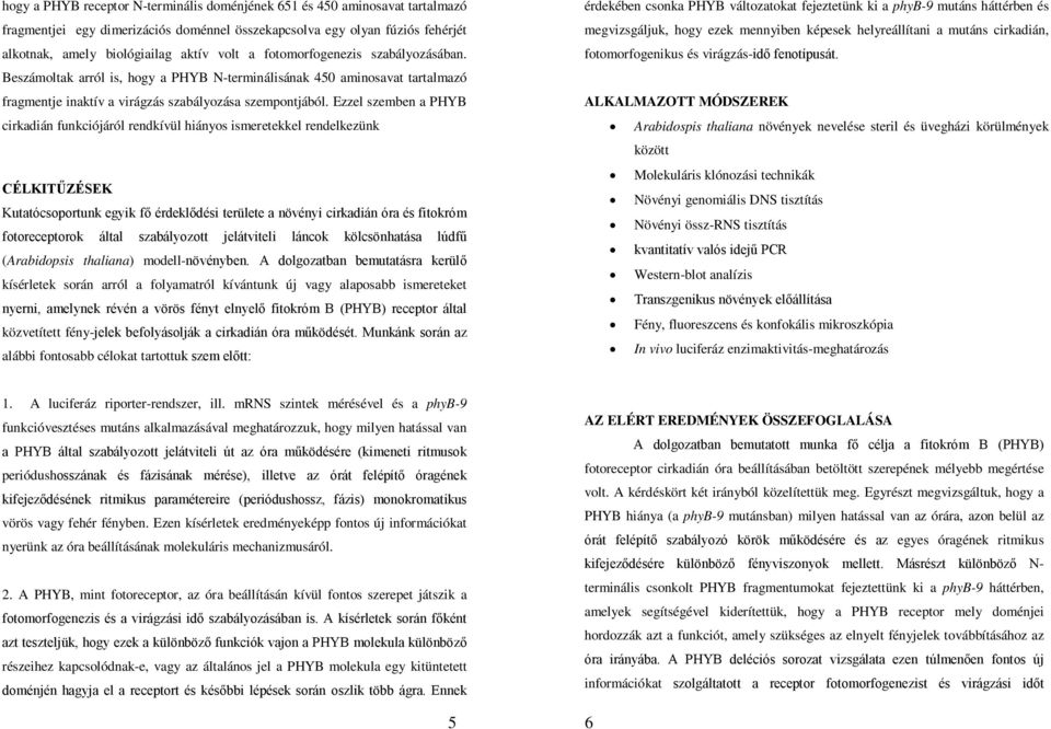 Ezzel szemben a PHYB cirkadián funkciójáról rendkívül hiányos ismeretekkel rendelkezünk CÉLKITŰZÉSEK Kutatócsoportunk egyik fő érdeklődési területe a növényi cirkadián óra és fitokróm fotoreceptorok