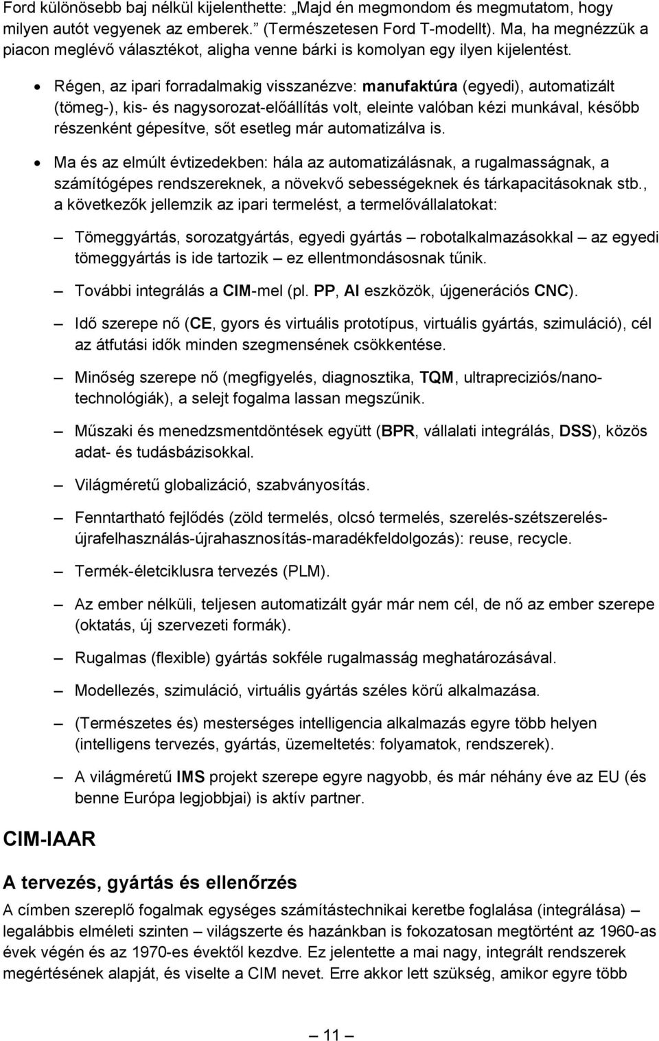 Régen, az ipari forradalmakig visszanézve: manufaktúra (egyedi), automatizált (tömeg-), kis- és nagysorozat-előállítás volt, eleinte valóban kézi munkával, később részenként gépesítve, sőt esetleg