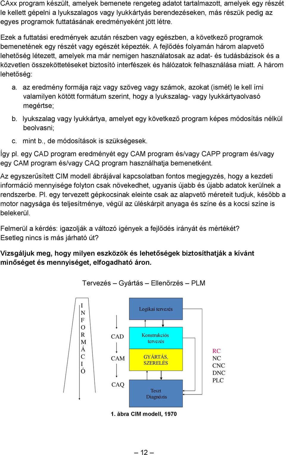 A fejlődés folyamán három alapvető lehetőség létezett, amelyek ma már nemigen használatosak az adat- és tudásbázisok és a közvetlen összeköttetéseket biztosító interfészek és hálózatok felhasználása