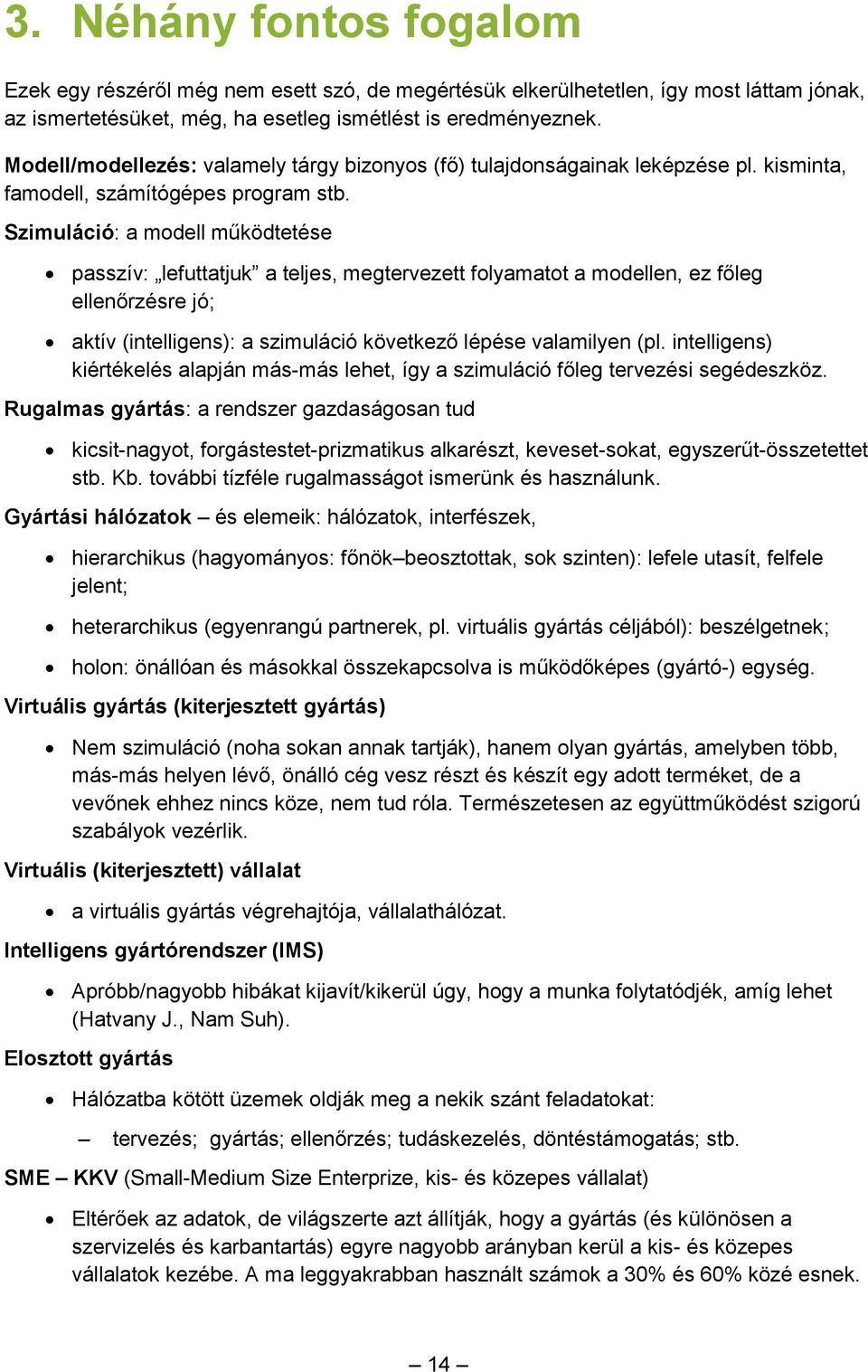 Szimuláció: a modell működtetése passzív: lefuttatjuk a teljes, megtervezett folyamatot a modellen, ez főleg ellenőrzésre jó; aktív (intelligens): a szimuláció következő lépése valamilyen (pl.