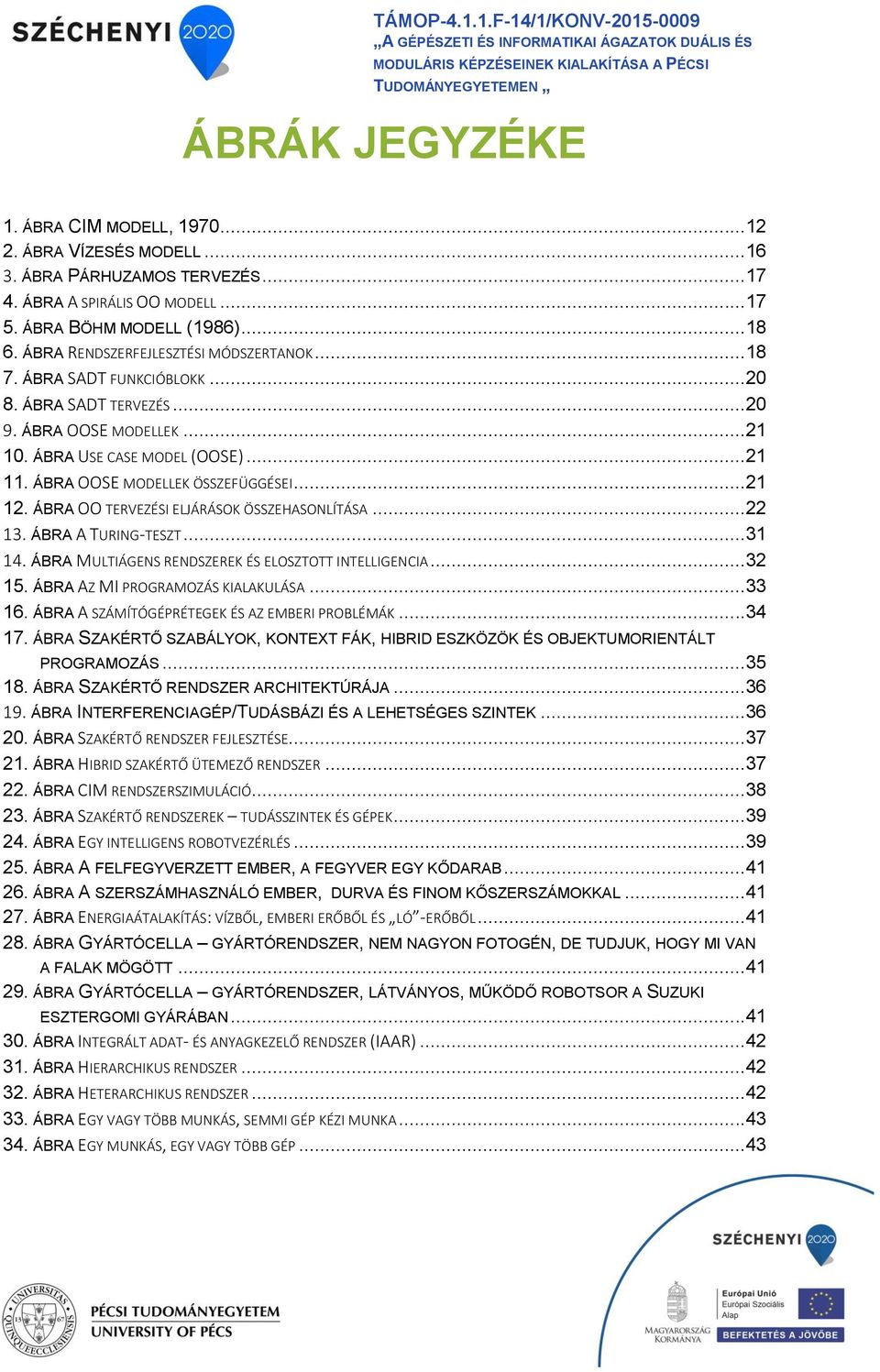 ..20 8. ÁBRA SADT TERVEZÉS...20 9. ÁBRA OOSE MODELLEK...21 10. ÁBRA USE CASE MODEL (OOSE)...21 11. ÁBRA OOSE MODELLEK ÖSSZEFÜGGÉSEI...21 12. ÁBRA OO TERVEZÉSI ELJÁRÁSOK ÖSSZEHASONLÍTÁSA...22 13.