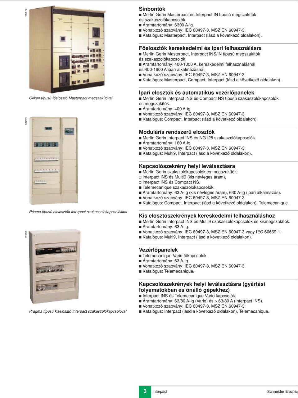 c Áramtartomány: 400-1000 A, kereskedelmi felhasználásnál és 400-1600 A ipari alkalmazásnál. c Vonatkozó szabvány: IEC 60497-3, MSZ EN 60947-3.