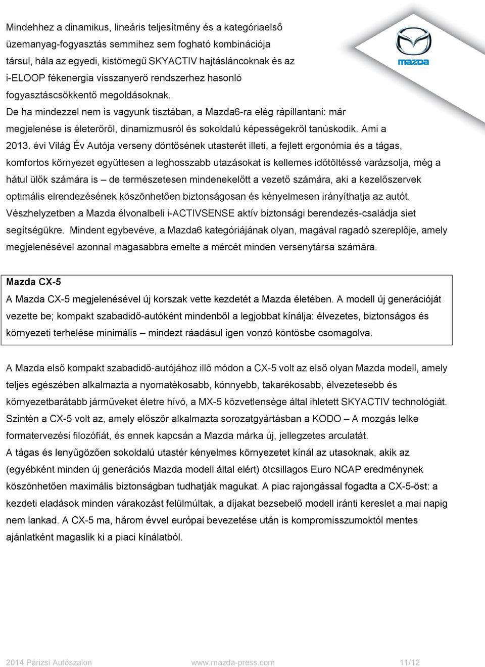De ha mindezzel nem is vagyunk tisztában, a Mazda6-ra elég rápillantani: már megjelenése is életerőről, dinamizmusról és sokoldalú képességekről tanúskodik. Ami a 2013.