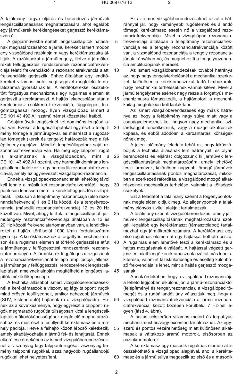 A rázólapokat a jármûtengely, illetve a jármûkerekek felfüggesztési rendszerének rezonanciafrekvenciája feletti frekvenciáktól a rezonanciafrekvencia alatti frekvenciákig gerjesztik.