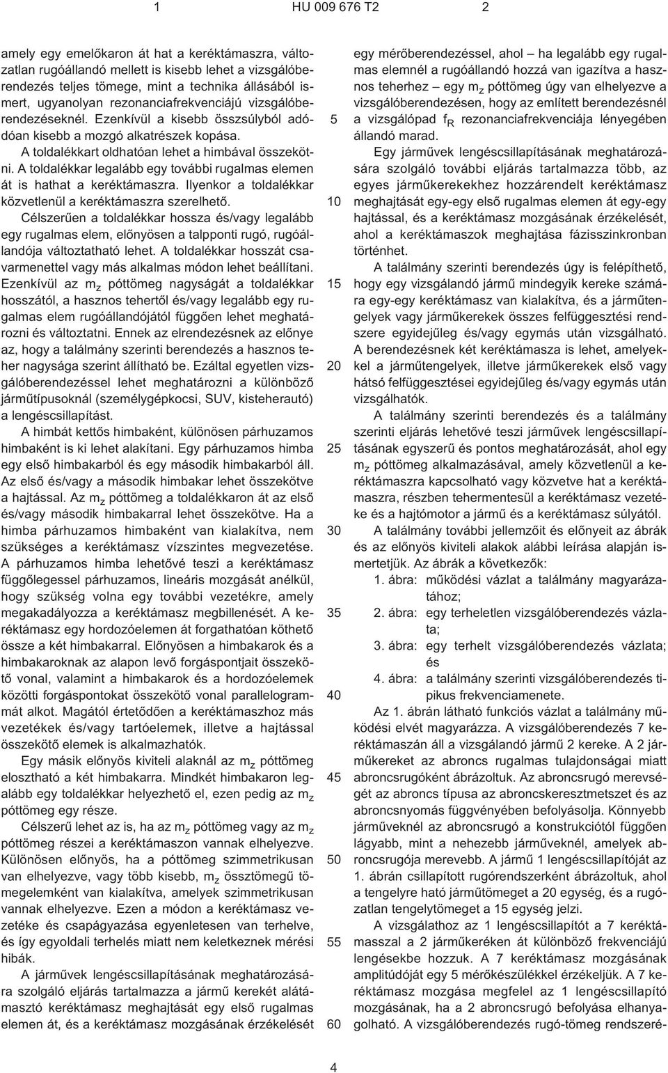 A toldalékkar legalább egy további rugalmas elemen át is hathat a keréktámaszra. Ilyenkor a toldalékkar közvetlenül a keréktámaszra szerelhetõ.
