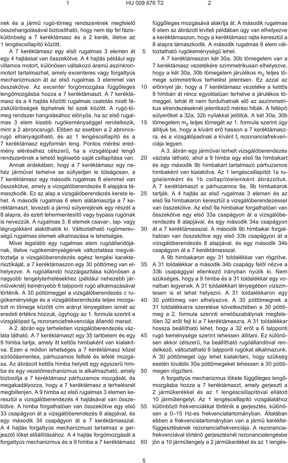 A 4 hajtás például egy villamos motort, különösen váltakozó áramú aszinkronmotort tartalmazhat, amely excenteres vagy forgattyús mechanizmuson át az elsõ rugalmas 3 elemmel van összekötve.