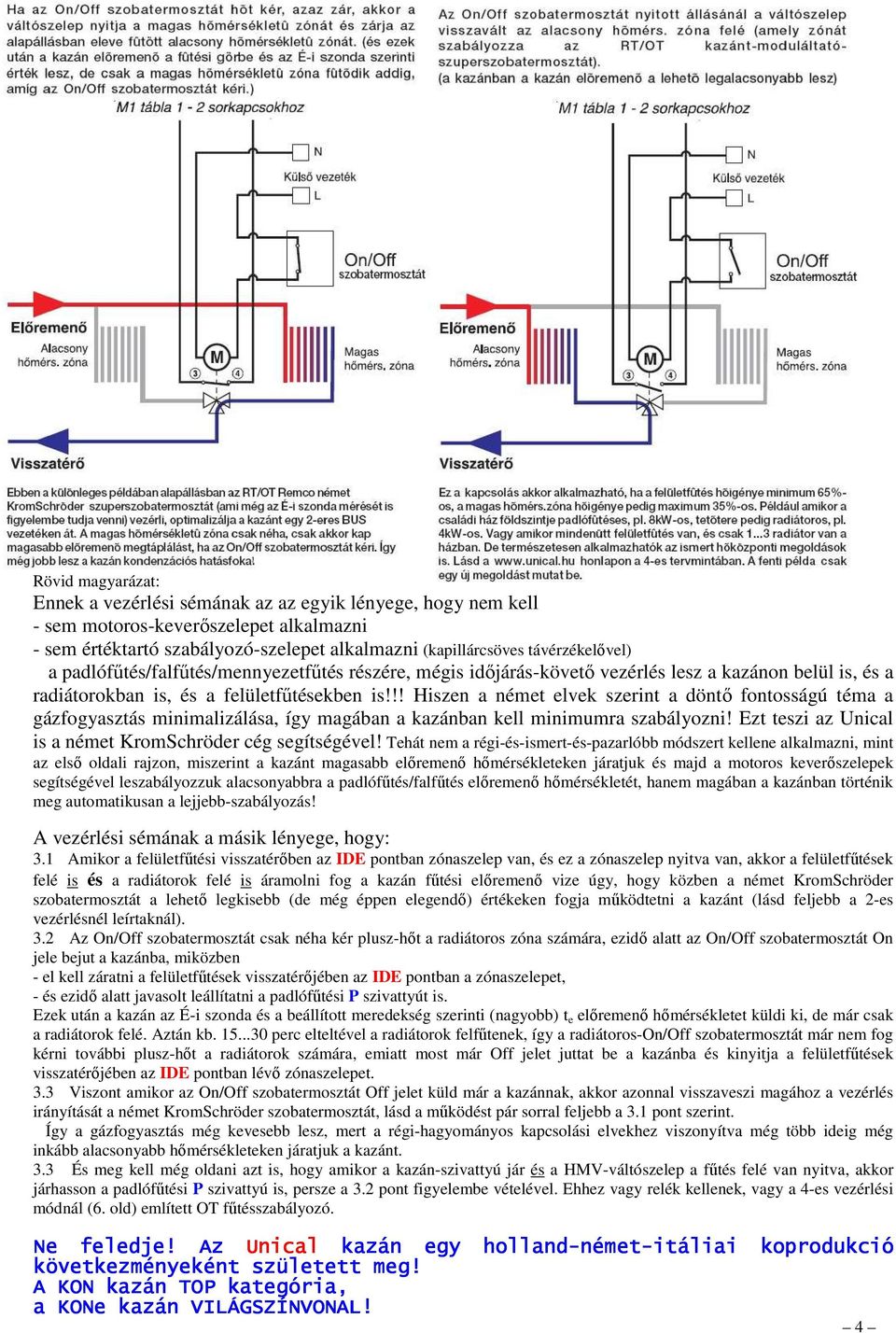 !! Hiszen a német elvek szerint a döntő fontosságú téma a gázfogyasztás minimalizálása, így magában a kazánban kell minimumra szabályozni! Ezt teszi az Unical is a német KromSchröder cég segítségével!