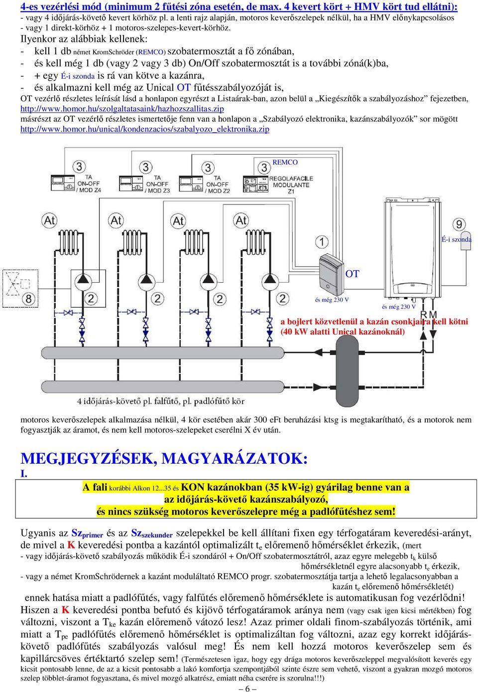 Ilyenkor az alábbiak kellenek: - kell 1 db német KromSchröder (REMCO) szobatermosztát a fő zónában, - és kell még 1 db (vagy 2 vagy 3 db) On/Off szobatermosztát is a további zóná(k)ba, - + egy É-i