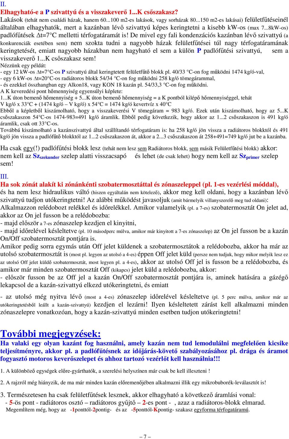 De mivel egy fali kondenzációs kazánban lévő szivattyú (a konkurenciák esetében sem) nem szokta tudni a nagyobb házak felületfűtései túl nagy térfogatáramának keringtetését, emiatt nagyobb házakban