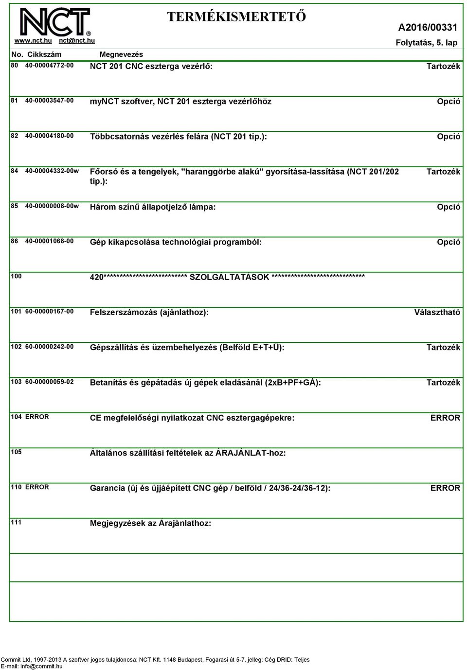 ): 85 40-00000008-00w Három színű állapotjelző lámpa: 86 40-00001068-00 Gép kikapcsolása technológiai programból: 100 420************************** SZOLGÁLTATÁSOK ***************************** 101