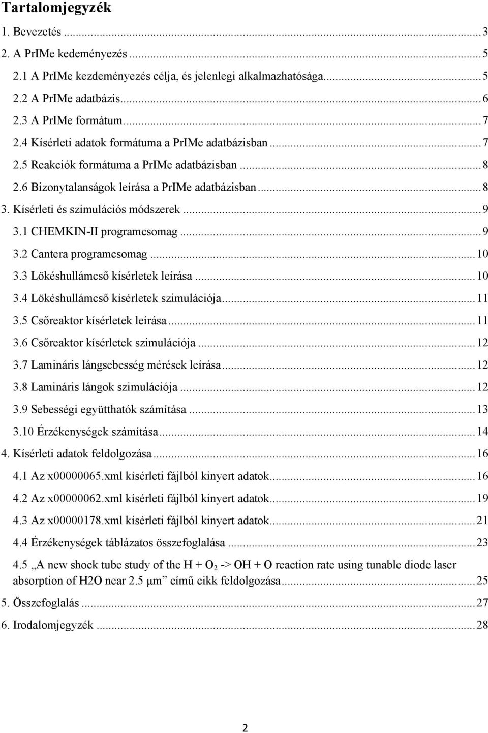 1 CHEMKIN-II programcsomag...9 3.2 Cantera programcsomag...10 3.3 Lökéshullámcsı kísérletek leírása...10 3.4 Lökéshullámcsı kísérletek szimulációja...11 3.5 Csıreaktor kísérletek leírása...11 3.6 Csıreaktor kísérletek szimulációja.