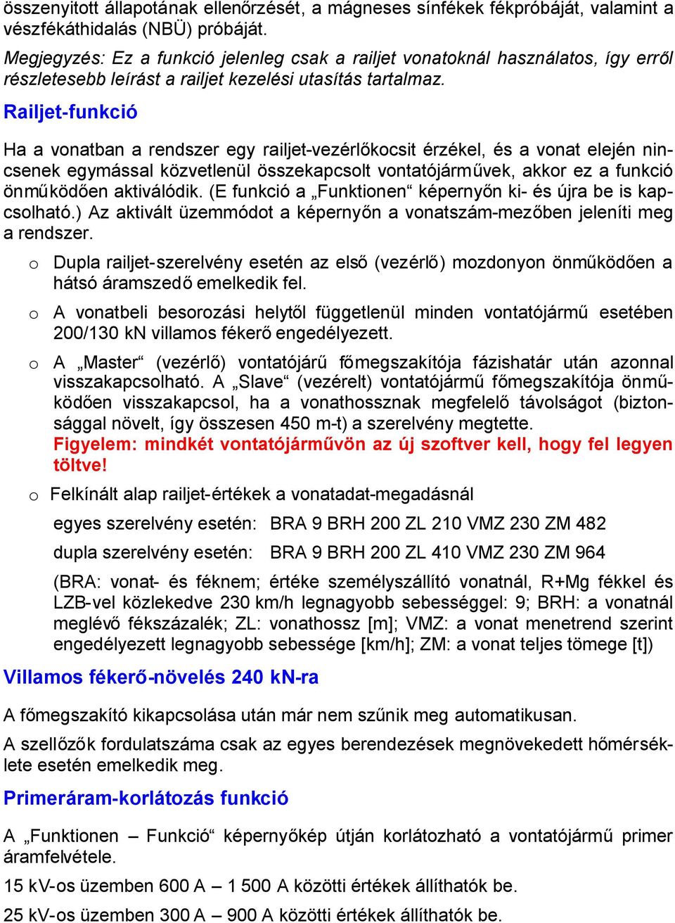 Railjet-funkció Ha a vonatban a rendszer egy railjet-vezérlőkocsit érzékel, és a vonat elején nincsenek egymással közvetlenül összekapcsolt vontatójárművek, akkor ez a funkció önműködően aktiválódik.