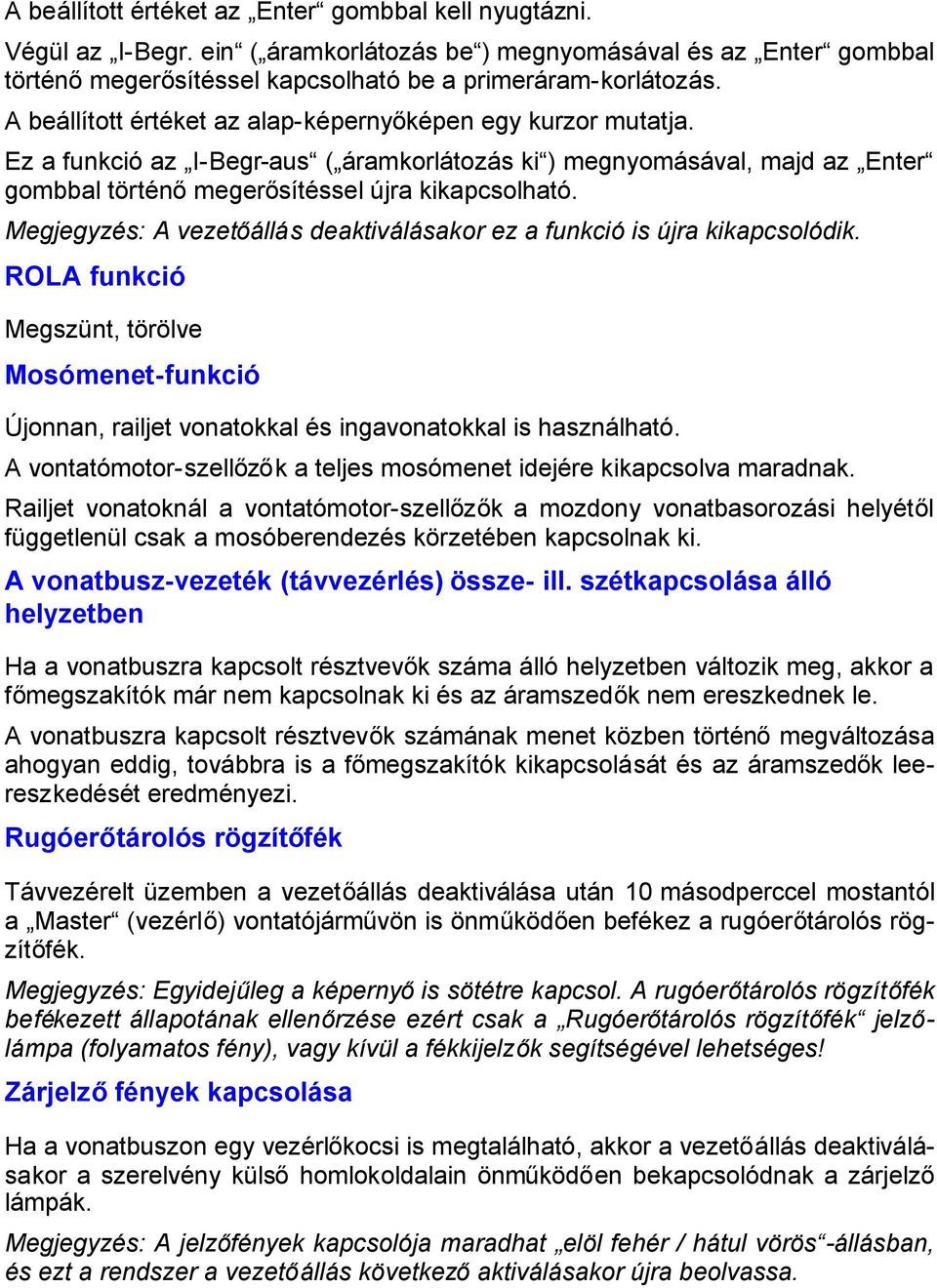 Megjegyzés: A vezetőállás deaktiválásakor ez a funkció is újra kikapcsolódik. ROLA funkció Megszünt, törölve Mosómenet-funkció Újonnan, railjet vonatokkal és ingavonatokkal is használható.