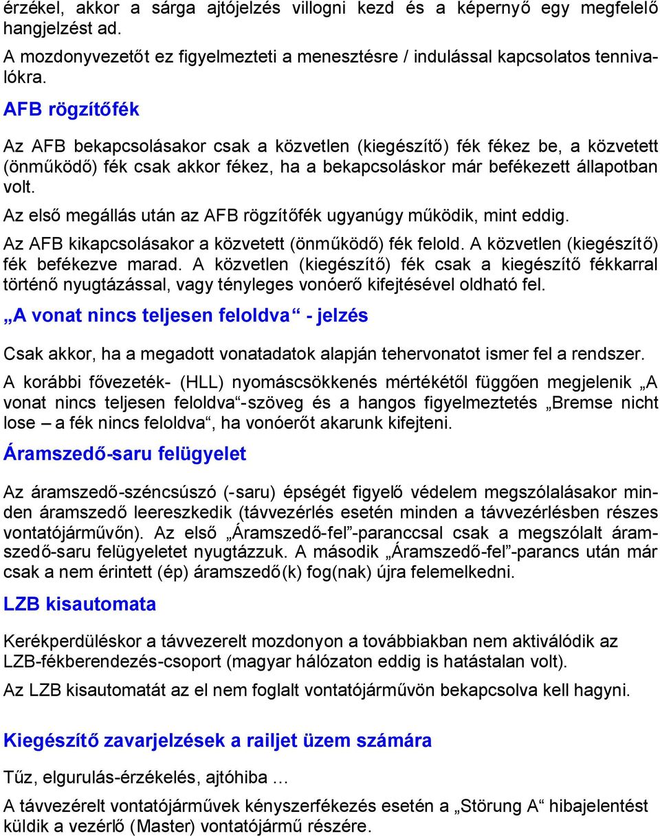 Az elsőmegállás után az AFB rögzítőfék ugyanúgy működik, mint eddig. Az AFB kikapcsolásakor a közvetett (önműködő) fék felold. A közvetlen (kiegészítő) fék befékezve marad.