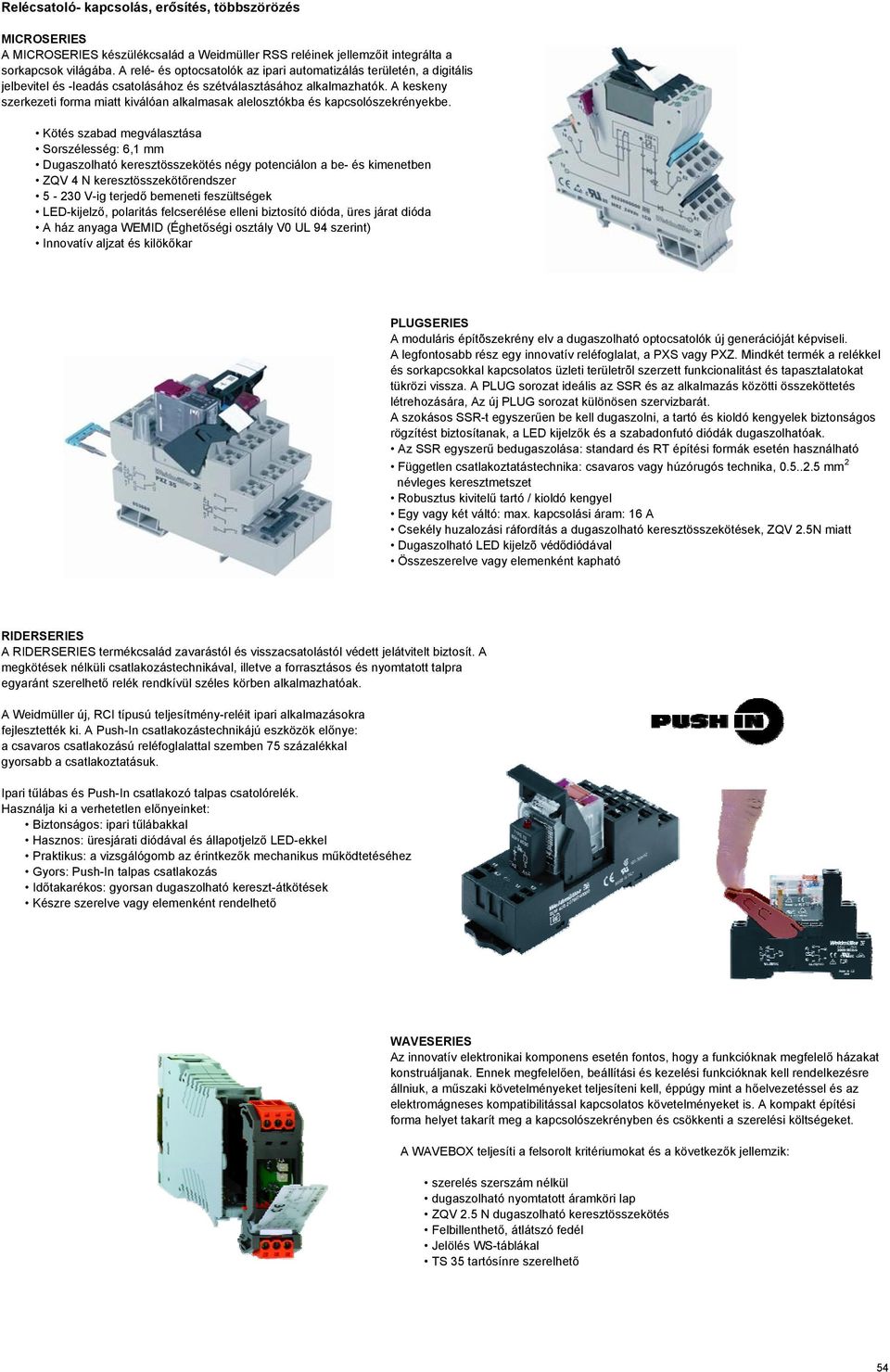 A keskeny szerkezeti forma miatt kiválóan alkalmasak alelosztókba és kapcsolószekrényekbe.