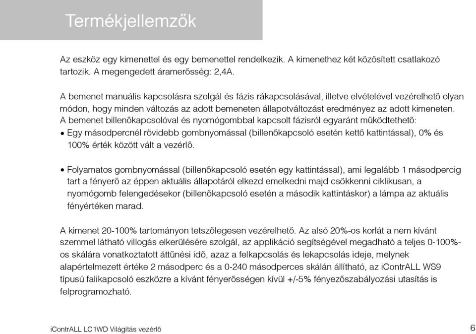 A bemenet billenőkapcsolóval és nyomógombbal kapcsolt fázisról egyaránt működtethető: Egy másodpercnél rövidebb gombnyomással (billenőkapcsoló esetén kettő kattintással), 0% és 100% érték között vált