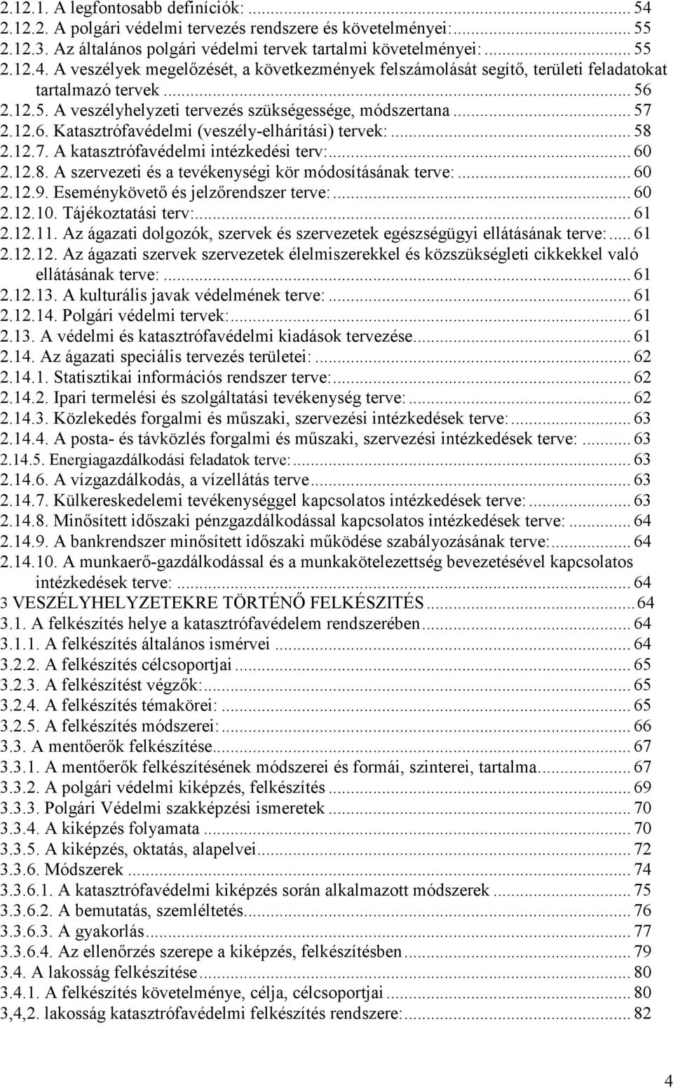 .. 60 2.12.9. Eseménykövető és jelzőrendszer terve:... 60 2.12.10. Tájékoztatási terv:... 61 2.12.11. Az ágazati dolgozók, szervek és szervezetek egészségügyi ellátásának terve:... 61 2.12.12. Az ágazati szervek szervezetek élelmiszerekkel és közszükségleti cikkekkel való ellátásának terve:.