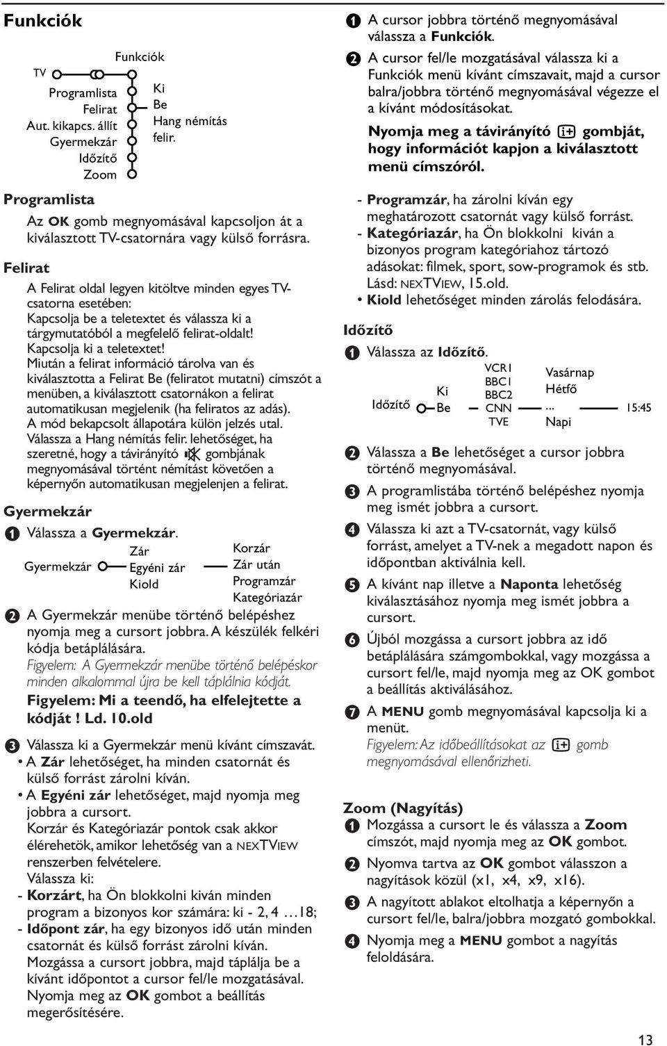 Miután a felirat információ tárolva van és kiválasztotta a Felirat Be (feliratot mutatni) címszót a menüben, a kiválasztott csatornákon a felirat automatikusan megjelenik (ha feliratos az adás).