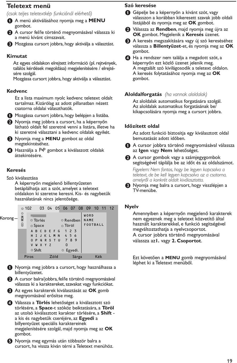 Mozgássa cursort jobbra, hogy aktiválja a választást. Kedvenc Ez a lista maximum nyolc kedvenc teletext oldalt tartalmaz. Kizárólag az adott pillanatban nézett csatorna oldalai választhatók.