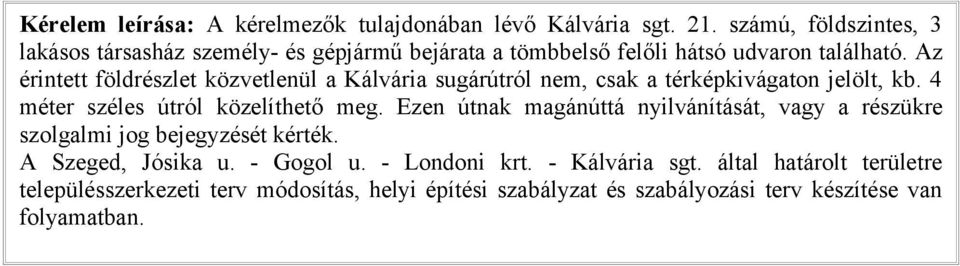 Az érintett földrészlet közvetlenül a Kálvária sugárútról nem, csak a térképkivágaton jelölt, kb. 4 méter széles útról közelíthető meg.