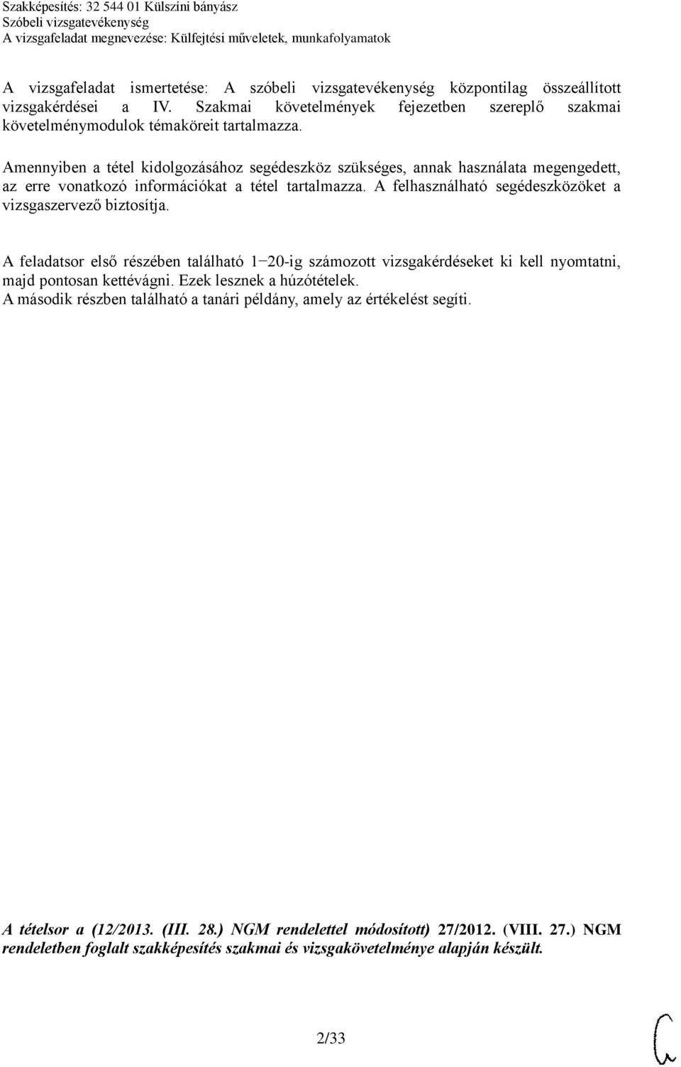 A felhasználható segédeszközöket a vizsgaszervező biztosítja. A feladatsor első részében található 1 20-ig számozott vizsgakérdéseket ki kell nyomtatni, majd pontosan kettévágni.