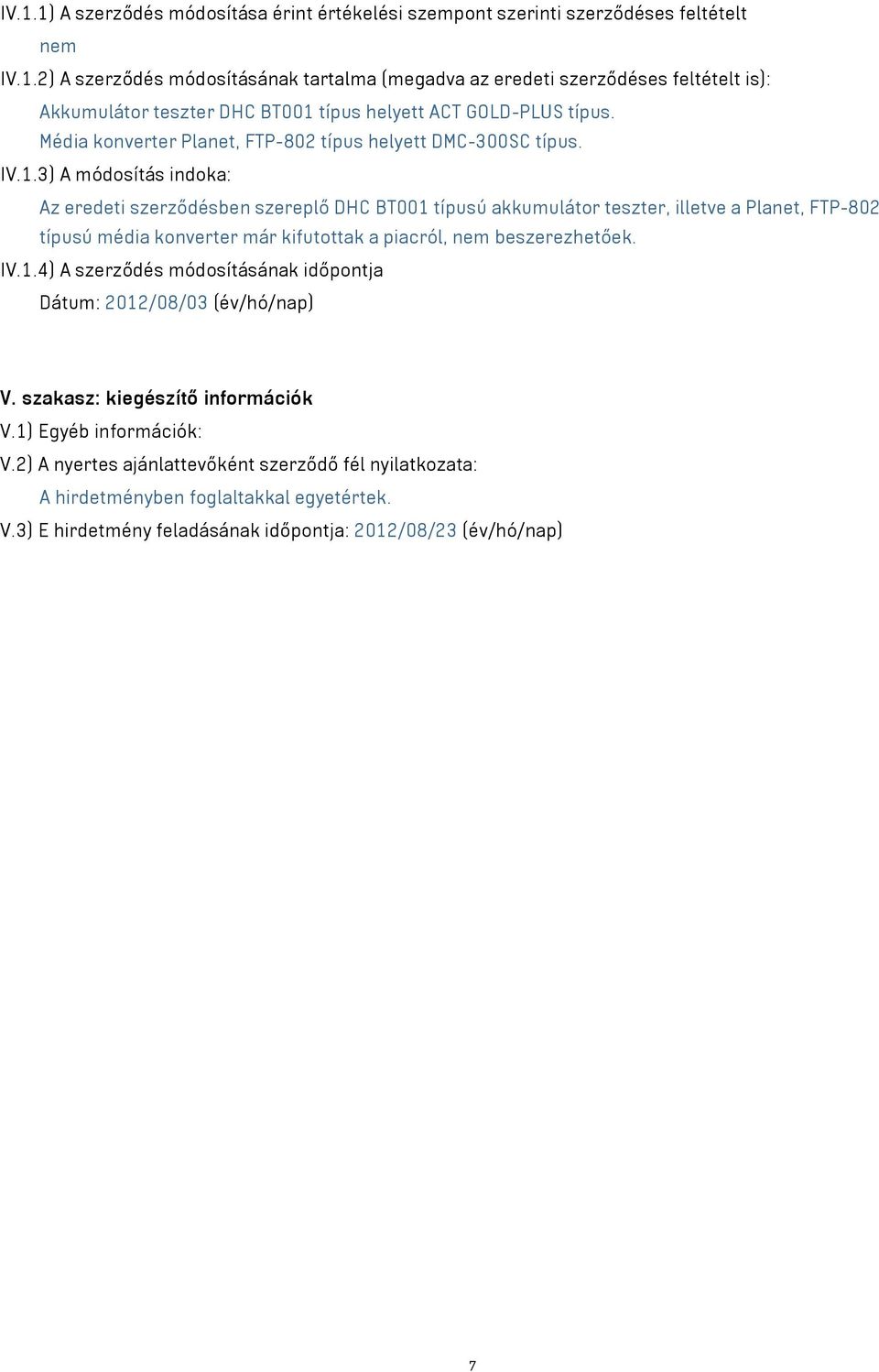 3) A módosítás indoka: Az eredeti szerződésben szereplő DHC BT001 típusú akkumulátor teszter, illetve a Planet, FTP-802 típusú média konverter már kifutottak a piacról, nem beszerezhetőek. IV.1.4) A szerződés módosításának időpontja Dátum: 2012/08/03 (év/hó/nap) V.