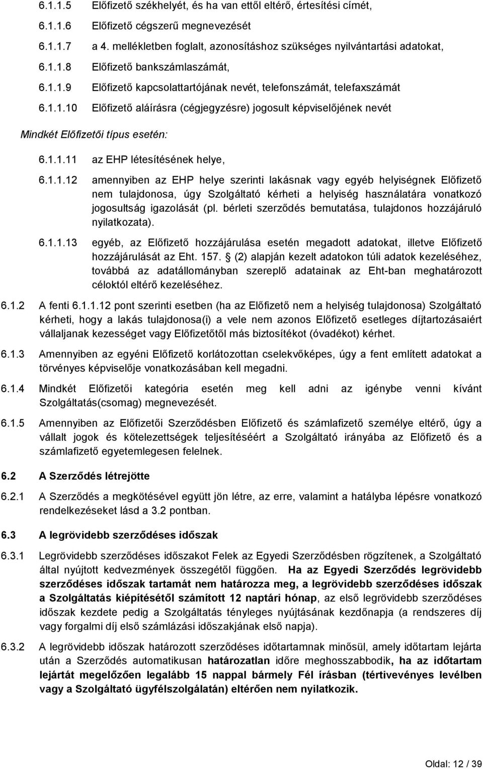 1.1.12 amennyiben az EHP helye szerinti lakásnak vagy egyéb helyiségnek Előfizető nem tulajdonosa, úgy Szolgáltató kérheti a helyiség használatára vonatkozó jogosultság igazolását (pl.
