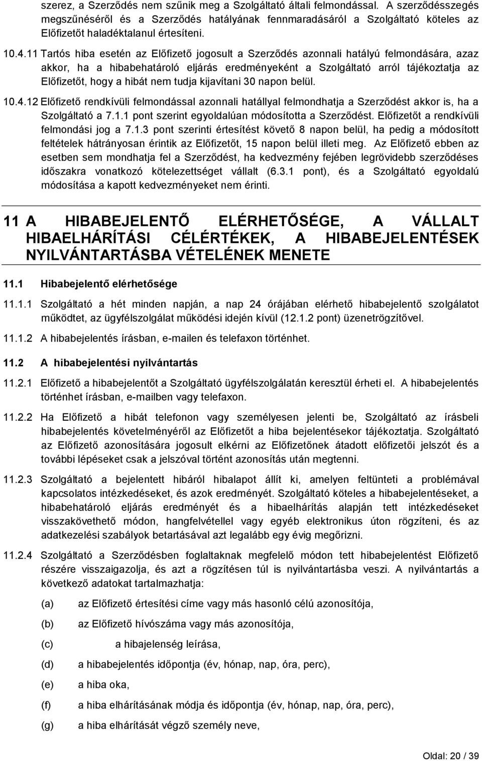 11 Tartós hiba esetén az Előfizető jogosult a Szerződés azonnali hatályú felmondására, azaz akkor, ha a hibabehatároló eljárás eredményeként a Szolgáltató arról tájékoztatja az Előfizetőt, hogy a
