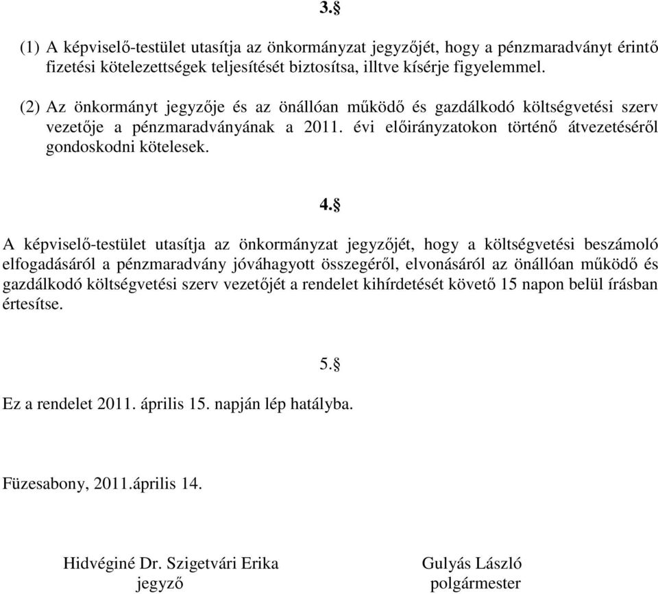 A képviselő-testület utasítja az önkormányzat jegyzőjét, hogy a költségvetési beszámoló elfogadásáról a pénzmaradvány jóváhagyott összegéről, elvonásáról az önállóan működő és gazdálkodó