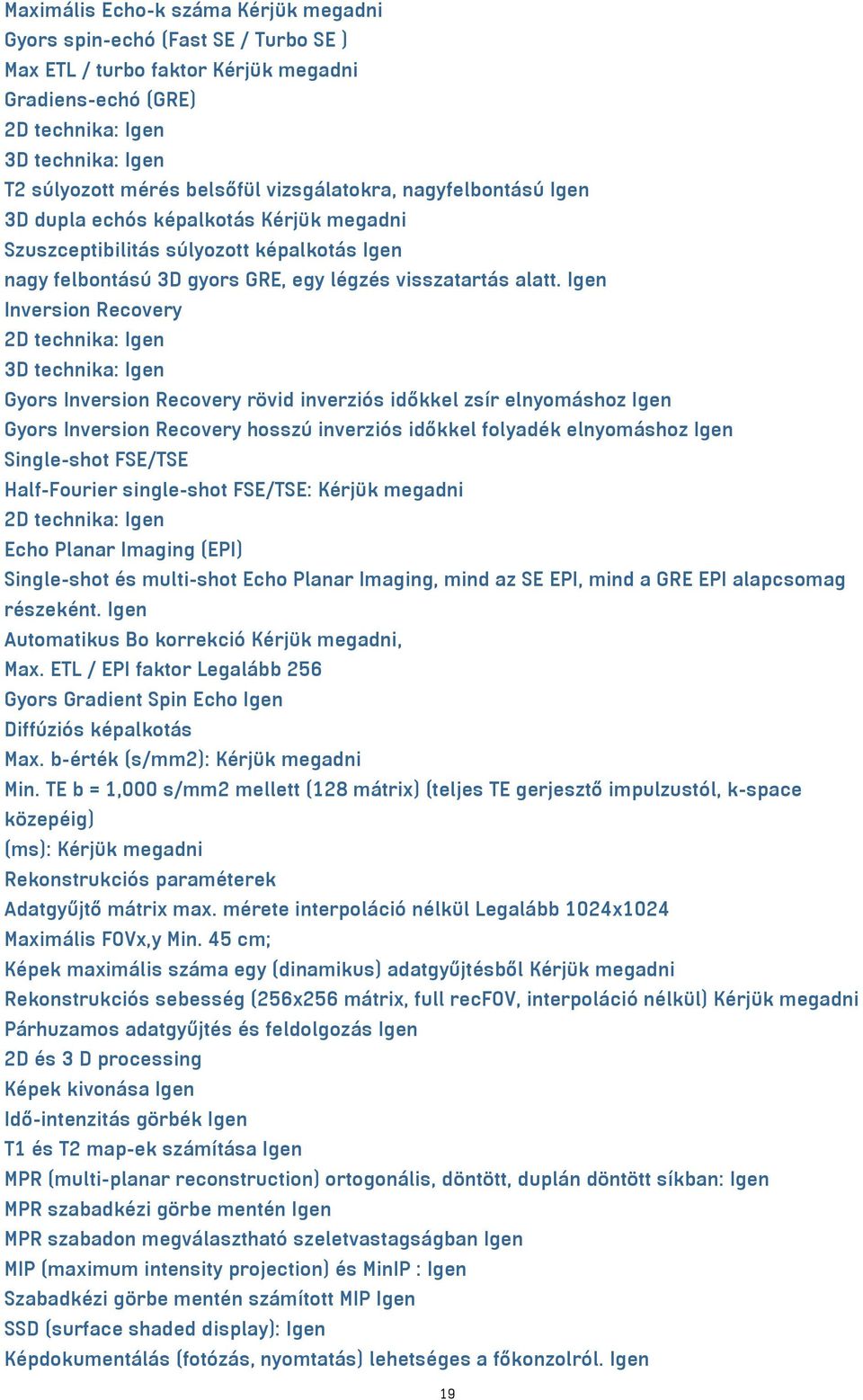 Igen Inversion Recovery 2D technika: Igen 3D technika: Igen Gyors Inversion Recovery rövid inverziós időkkel zsír elnyomáshoz Igen Gyors Inversion Recovery hosszú inverziós időkkel folyadék