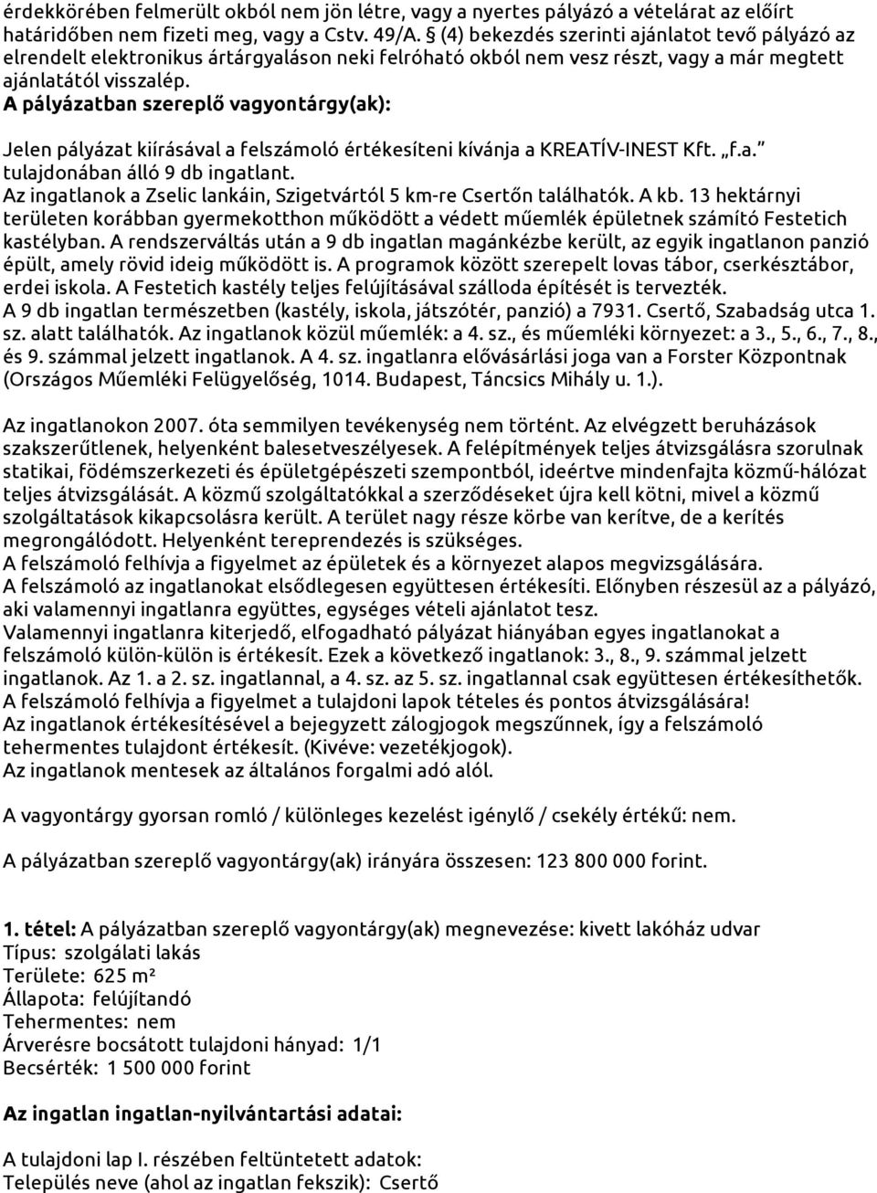 A pályázatban szereplő vagyontárgy(ak): Jelen pályázat kiírásával a felszámoló értékesíteni kívánja a KREATÍV-INEST Kft. f.a. tulajdonában álló 9 db ingatlant.