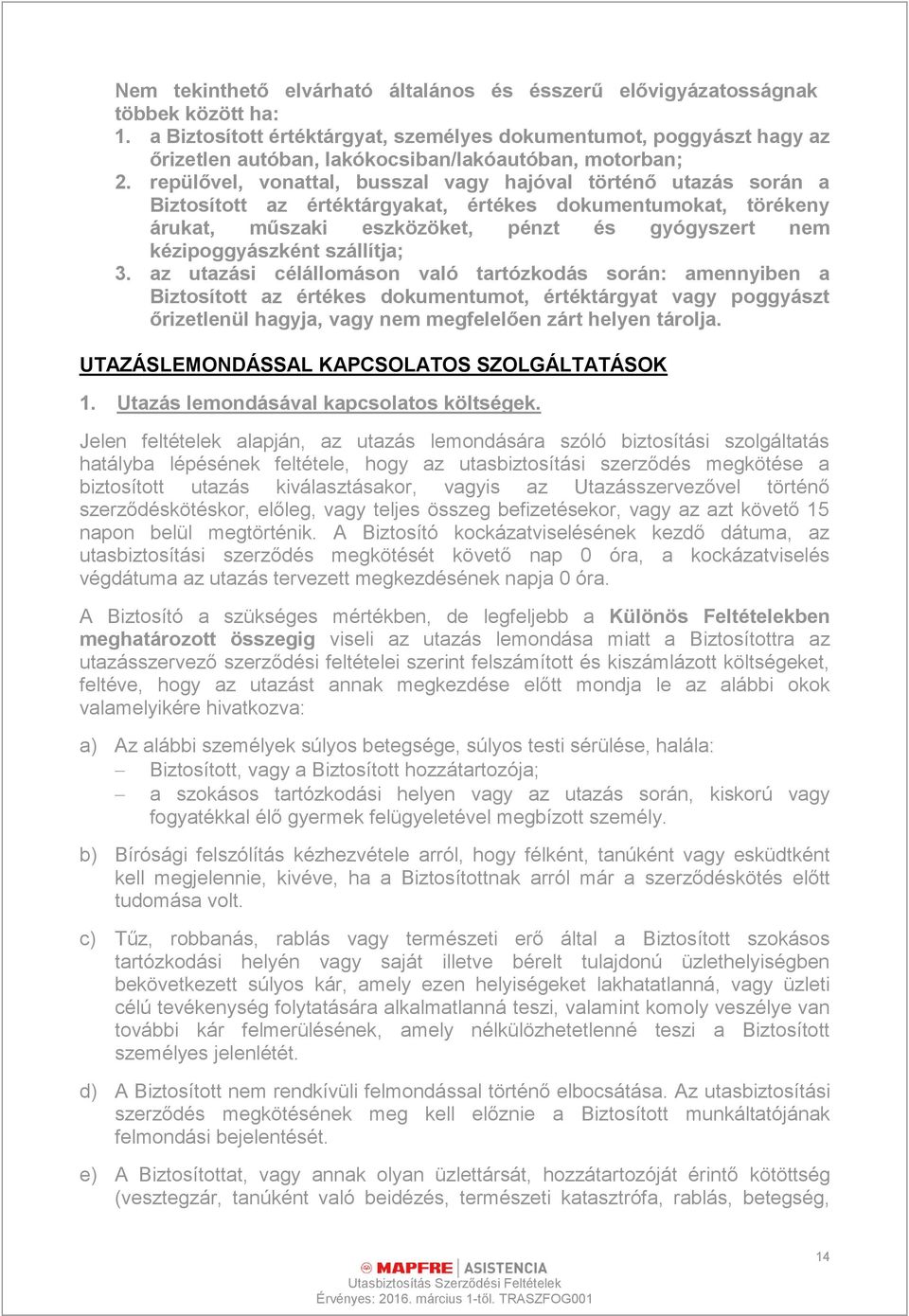 repülővel, vonattal, busszal vagy hajóval történő utazás során a Biztosított az értéktárgyakat, értékes dokumentumokat, törékeny árukat, műszaki eszközöket, pénzt és gyógyszert nem kézipoggyászként