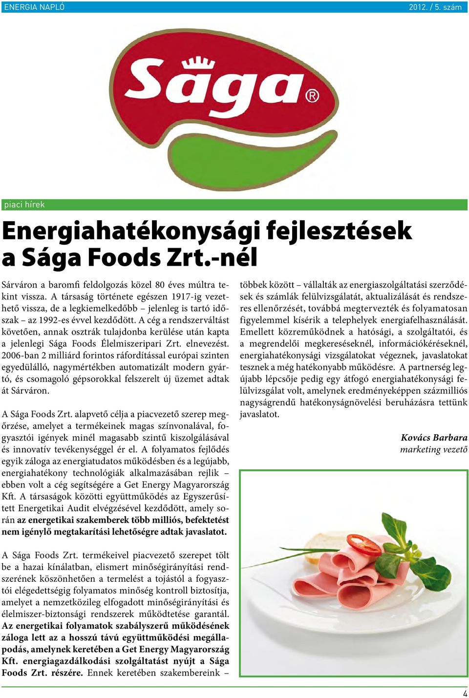 A cég a rendszerváltást követően, annak osztrák tulajdonba kerülése után kapta a jelenlegi Sága Foods Élelmiszeripari Zrt. elnevezést.