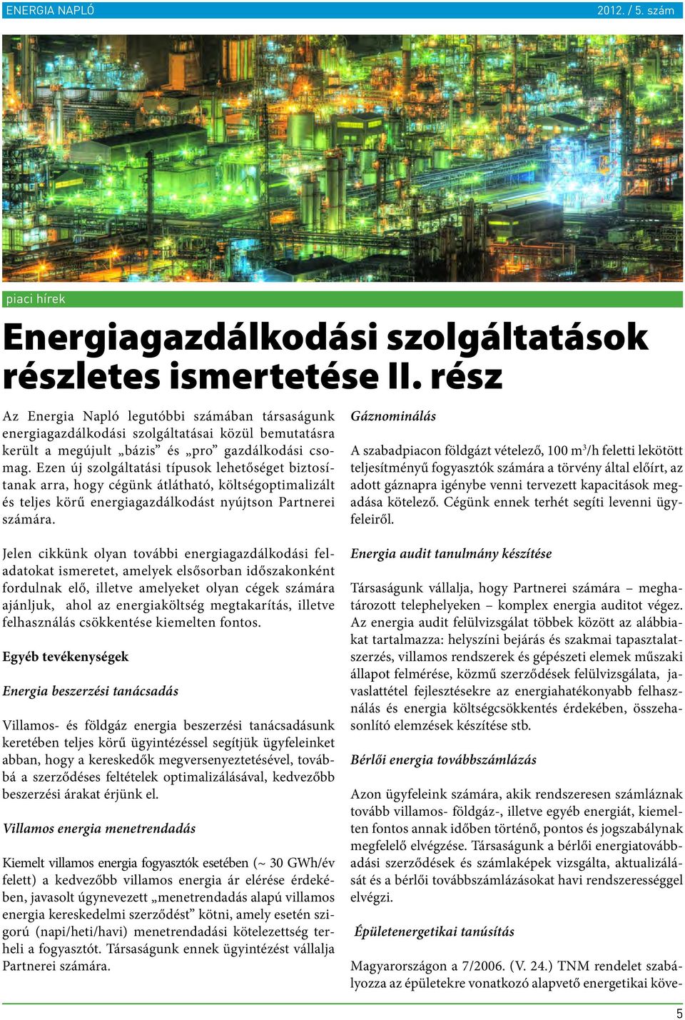 Ezen új szolgáltatási típusok lehetőséget biztosítanak arra, hogy cégünk átlátható, költségoptimalizált és teljes körű energiagazdálkodást nyújtson Partnerei számára.