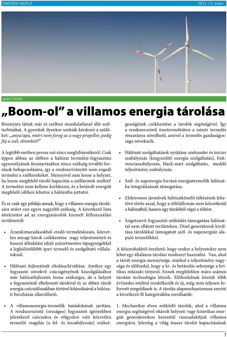 A rendszerszintű (országos) fogyasztói igényekben jelentkező csúcsokra és völgyekre való közvetlen termelői reagálás (a fel- és leszabályozás) szükségességének csökkentése a tárolók segítségével.