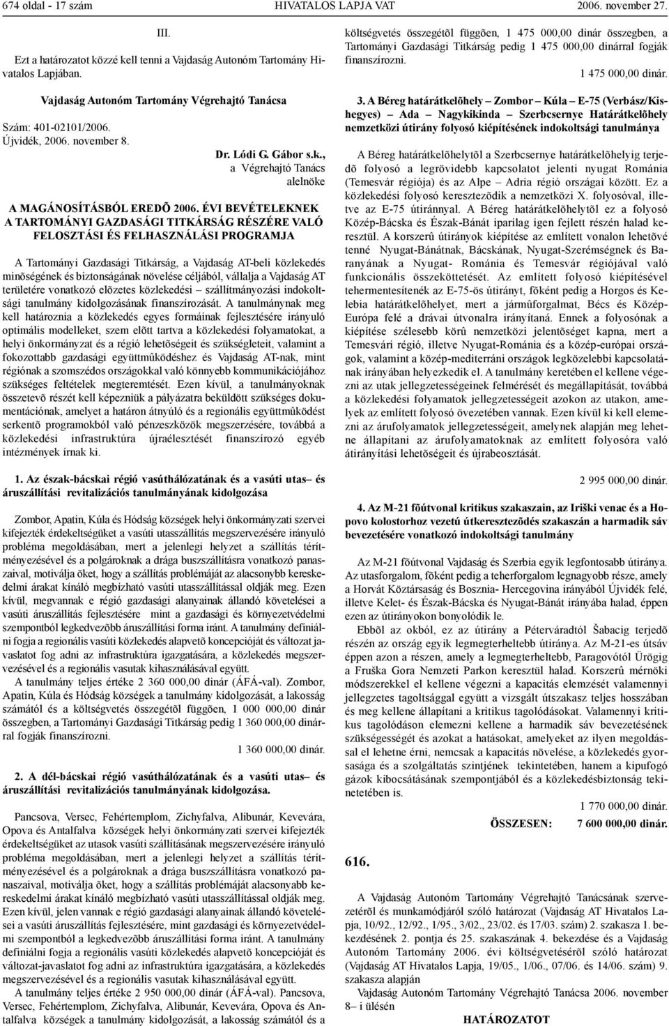 növelése céljából, vállalja a Vajdaság AT területére vonatkozó elõzetes közlekedési szállítmányozási indokoltsági tanulmány kidolgozásának finanszírozását.