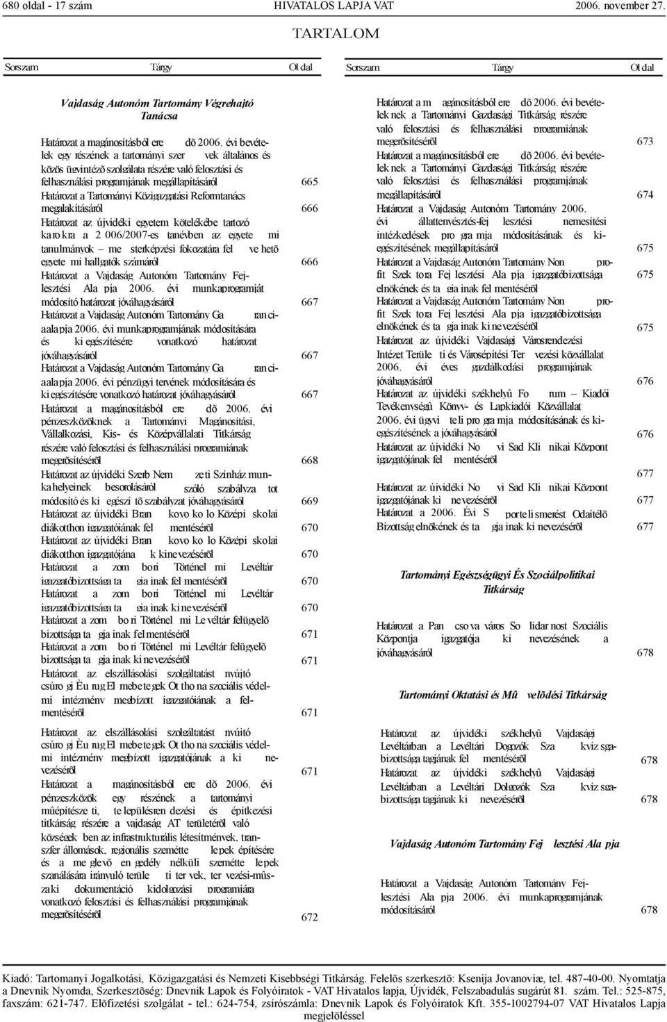 Közigazgatási Reformtanács megalakításáról 666 Határozat az újvidéki egyetem kötelékébe tartozó karokra a 2 006/2007-es tanévben az egyete mi tanulmányok me sterképzési fokozatára fel ve hetõ egyete