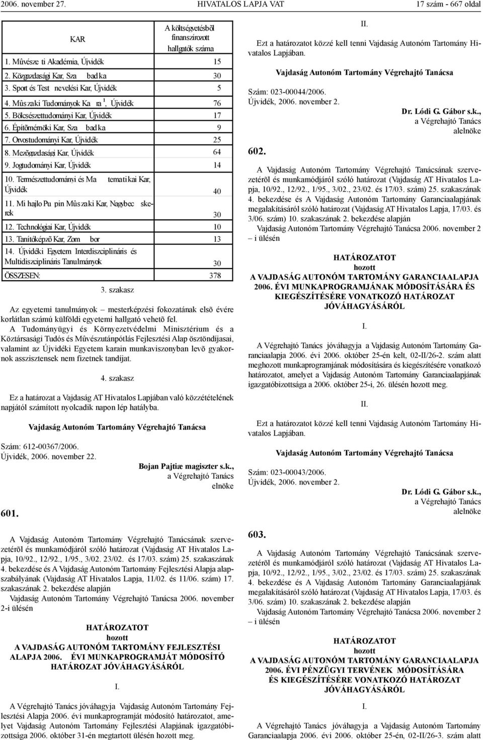 asszisztensek nem fizetnek tandíjat. 4. szakasz Ez a határozat a Vajdaság AT Hivatalos Lapjában való közzétételének napjától számított nyolcadik napon lép hatályba. Szám: 612-00367/2006.