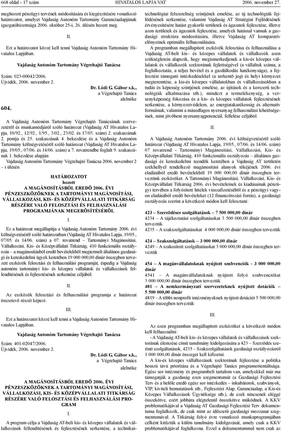 bekezdése és a Vajdaság Autonóm Tartomány költségvetésérõl szóló határozat (Vajdaság AT Hivatalos Lapja, 19/05., 07/06. és 14/06. szám) a 7. rovatrendbe foglalt 9. szakaszának 1.