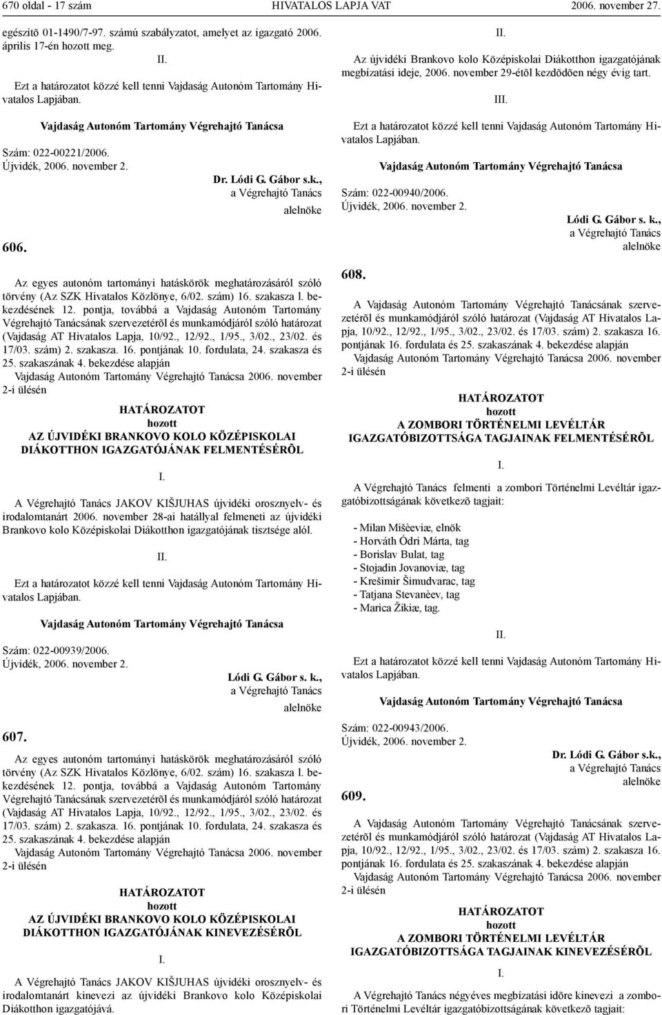 pontja, továbbá a Vajdaság Autonóm Tartomány Végrehajtó Tanácsának szervezetérõl és munkamódjáról szóló határozat (Vajdaság AT Hivatalos Lapja, 10/92., 12/92., 1/95., 3/02., 23/02. és 17/03. szám) 2.