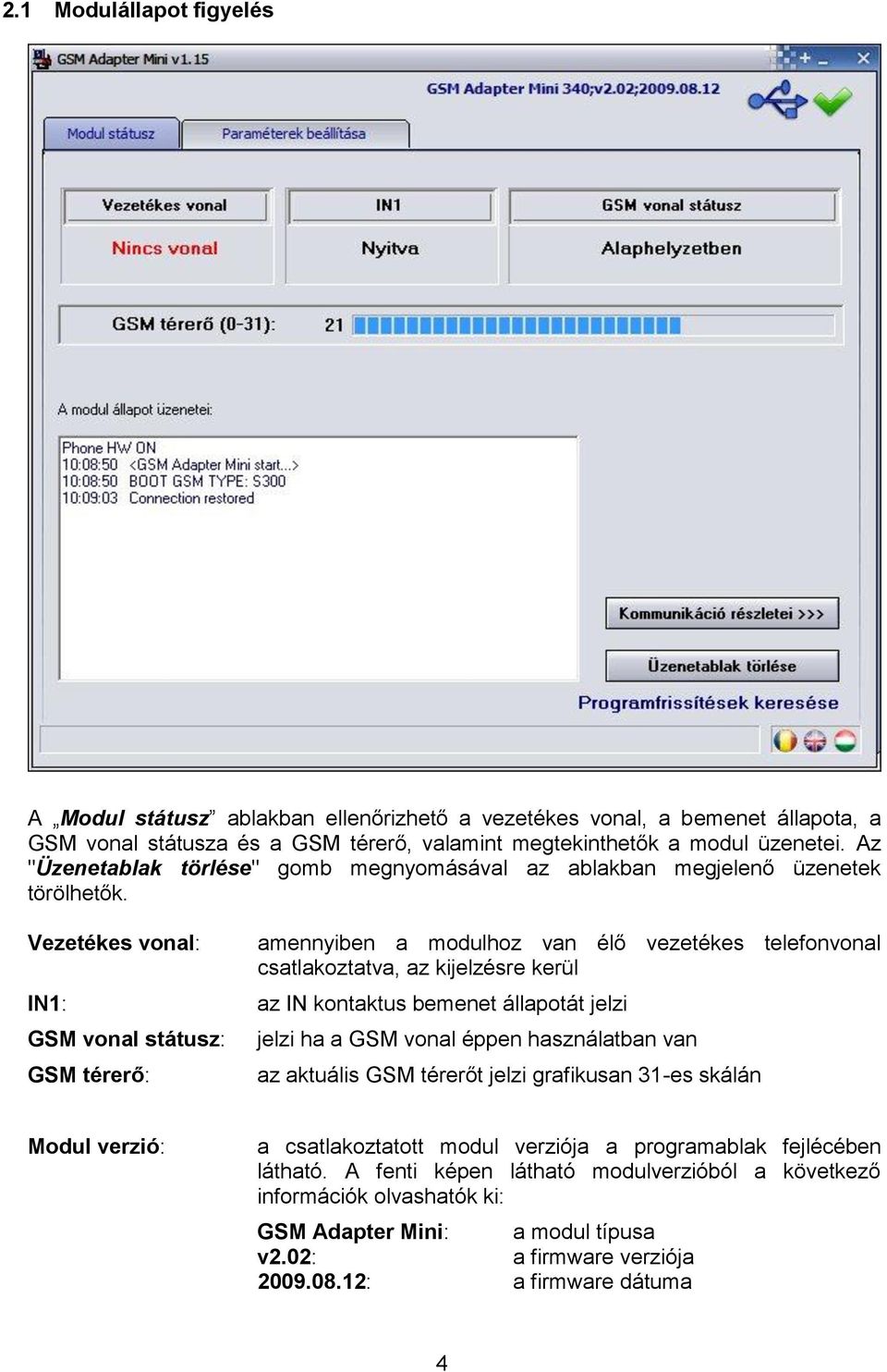 Vezetékes vonal: IN1: GSM vonal státusz: GSM térerő: amennyiben a modulhoz van élő vezetékes telefonvonal csatlakoztatva, az kijelzésre kerül az IN kontaktus bemenet állapotát jelzi jelzi ha a GSM