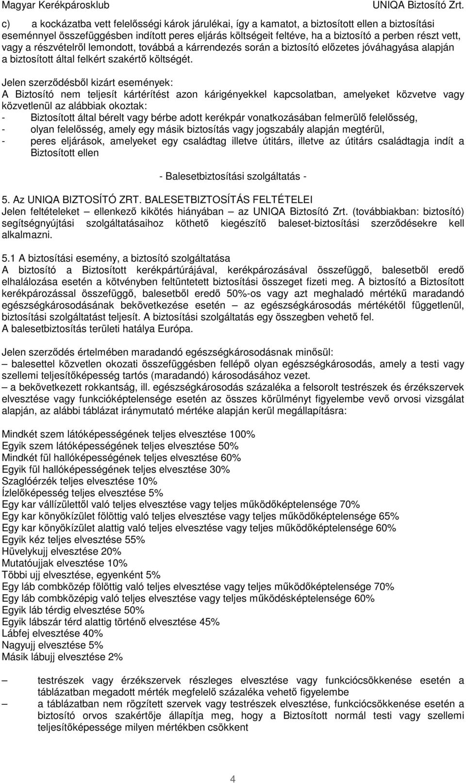 Jelen szerződésből kizárt események: A Biztosító nem teljesít kártérítést azon kárigényekkel kapcsolatban, amelyeket közvetve vagy közvetlenül az alábbiak okoztak: - Biztosított által bérelt vagy